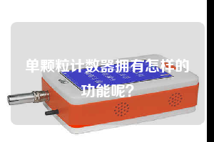單顆粒計數(shù)器擁有怎樣的功能呢？