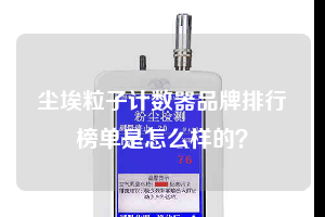 塵埃粒子計數(shù)器品牌排行榜單是怎么樣的？