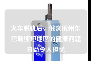 火車脫軌后，俄亥俄州東巴勒斯坦地區(qū)的健康問題日益令人擔(dān)憂